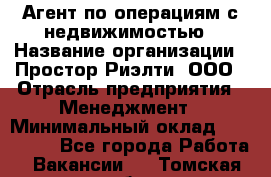 Агент по операциям с недвижимостью › Название организации ­ Простор-Риэлти, ООО › Отрасль предприятия ­ Менеджмент › Минимальный оклад ­ 150 000 - Все города Работа » Вакансии   . Томская обл.